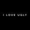 I Love Ugly