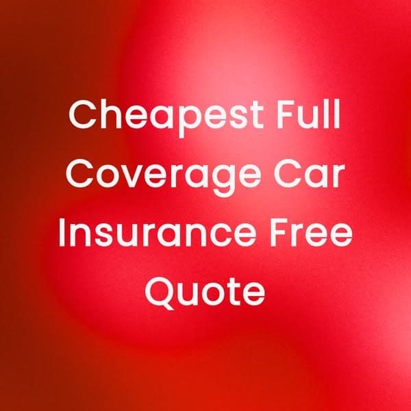 Cheapest Full Coverage Car Insurance Free Quote